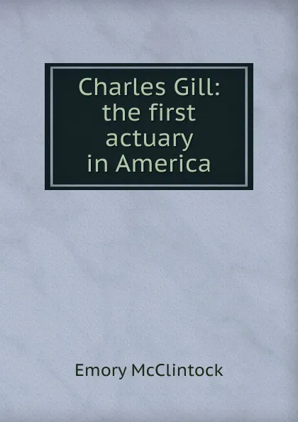 Обложка книги Charles Gill: the first actuary in America, Emory McClintock