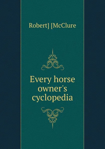 Обложка книги Every horse owner.s cyclopedia, Robert] [McClure