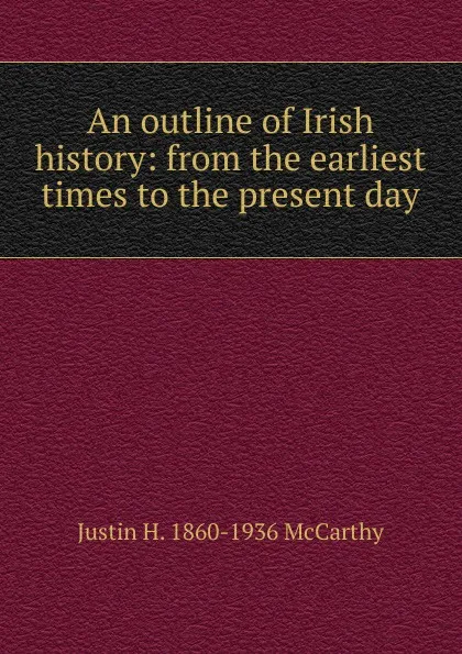 Обложка книги An outline of Irish history: from the earliest times to the present day, Justin H. 1860-1936 McCarthy
