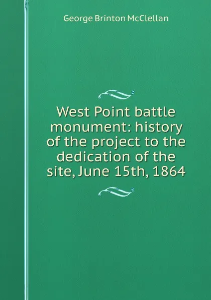 Обложка книги West Point battle monument: history of the project to the dedication of the site, June 15th, 1864, McClellan George Brinton