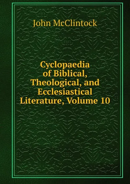 Обложка книги Cyclopaedia of Biblical, Theological, and Ecclesiastical Literature, Volume 10, John McClintock