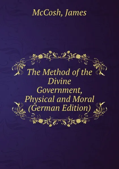 Обложка книги The Method of the Divine Government, Physical and Moral (German Edition), James McCosh