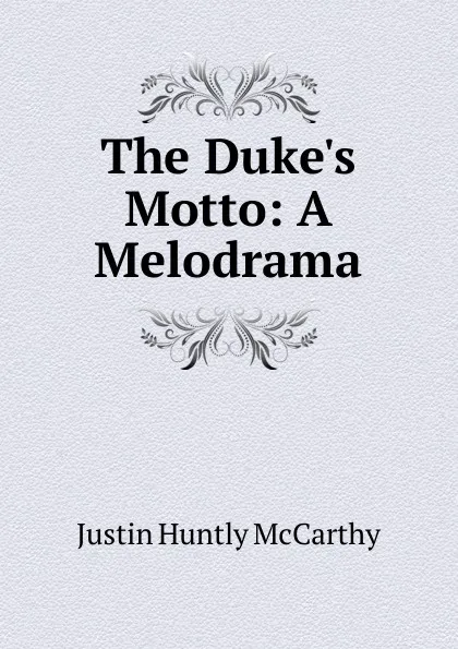 Обложка книги The Duke.s Motto: A Melodrama, Justin H. McCarthy