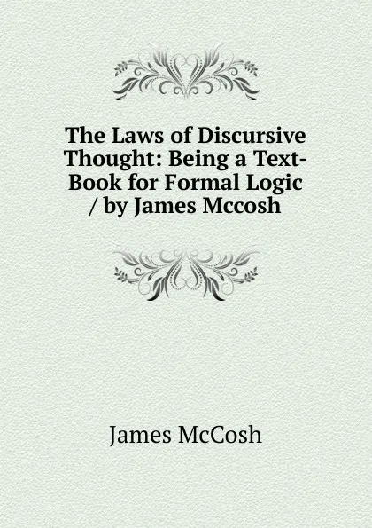 Обложка книги The Laws of Discursive Thought: Being a Text-Book for Formal Logic / by James Mccosh, James McCosh