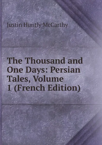 Обложка книги The Thousand and One Days: Persian Tales, Volume 1 (French Edition), Justin H. McCarthy