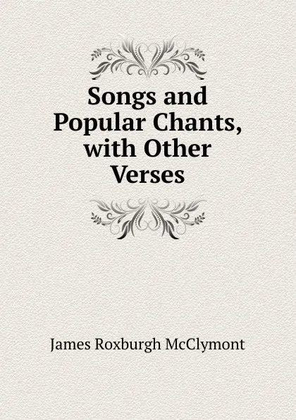 Обложка книги Songs and Popular Chants, with Other Verses, James Roxburgh McClymont