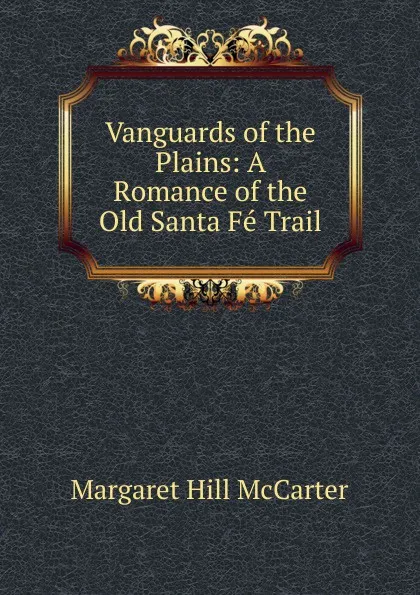 Обложка книги Vanguards of the Plains: A Romance of the Old Santa Fe Trail, Margaret Hill McCarter