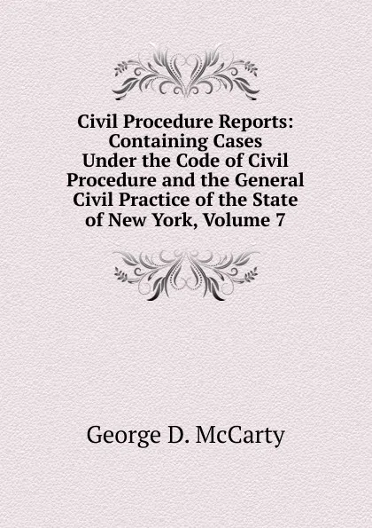 Обложка книги Civil Procedure Reports: Containing Cases Under the Code of Civil Procedure and the General Civil Practice of the State of New York, Volume 7, George D. McCarty