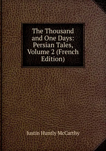 Обложка книги The Thousand and One Days: Persian Tales, Volume 2 (French Edition), Justin H. McCarthy