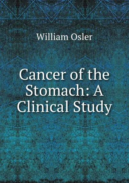 Обложка книги Cancer of the Stomach: A Clinical Study, William Osler