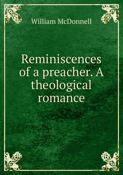 Обложка книги Reminiscences of a preacher. A theological romance, William McDonnell