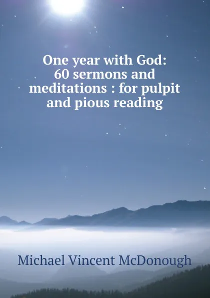 Обложка книги One year with God: 60 sermons and meditations : for pulpit and pious reading, Michael Vincent McDonough