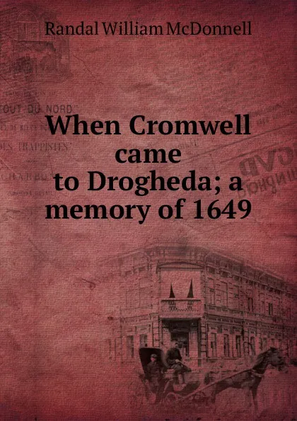 Обложка книги When Cromwell came to Drogheda; a memory of 1649, Randal William McDonnell