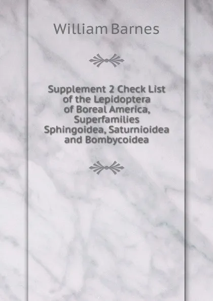 Обложка книги Supplement 2 Check List of the Lepidoptera of Boreal America, Superfamilies Sphingoidea, Saturnioidea and Bombycoidea, William Barnes