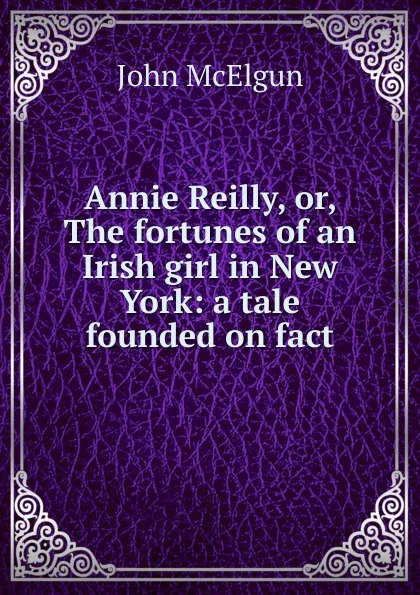 Обложка книги Annie Reilly, or, The fortunes of an Irish girl in New York: a tale founded on fact, John McElgun
