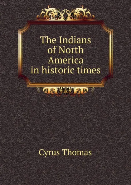Обложка книги The Indians of North America in historic times, Cyrus Thomas