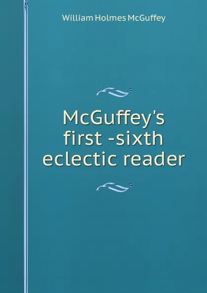 Обложка книги McGuffey.s first -sixth eclectic reader, William Holmes McGuffey