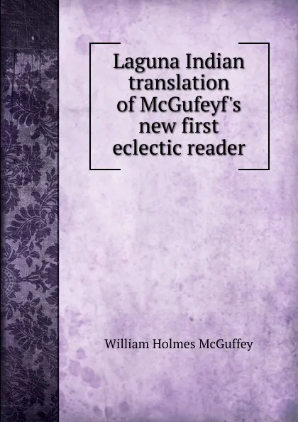 Обложка книги Laguna Indian translation of McGufeyf.s new first eclectic reader, William Holmes McGuffey