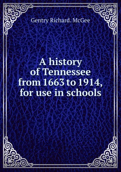 Обложка книги A history of Tennessee from 1663 to 1914, for use in schools, Gentry Richard. McGee