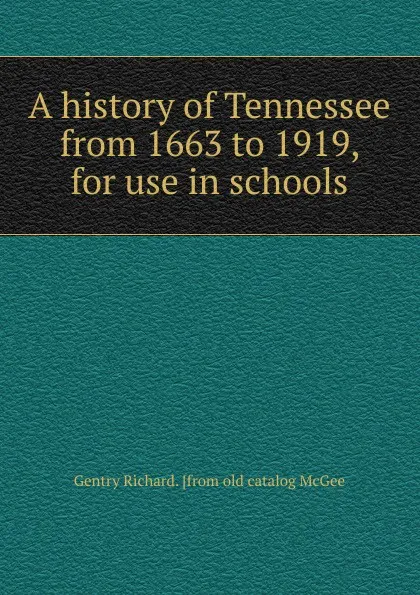 Обложка книги A history of Tennessee from 1663 to 1919, for use in schools, Gentry Richard. [from old catalog McGee