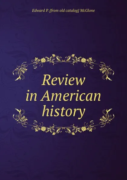 Обложка книги Review in American history, Edward P. [from old catalog] McGlone