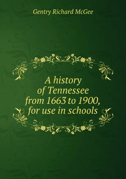 Обложка книги A history of Tennessee from 1663 to 1900, for use in schools, Gentry Richard McGee