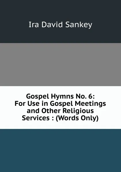 Обложка книги Gospel Hymns No. 6: For Use in Gospel Meetings and Other Religious Services : (Words Only), Ira David Sankey