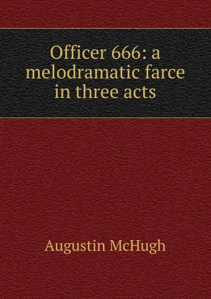 Обложка книги Officer 666: a melodramatic farce in three acts, Augustin McHugh