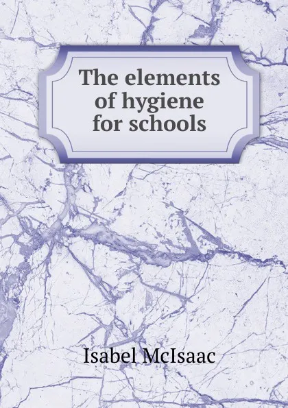 Обложка книги The elements of hygiene for schools, Isabel McIsaac