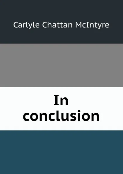 Обложка книги In conclusion, Carlyle Chattan McIntyre