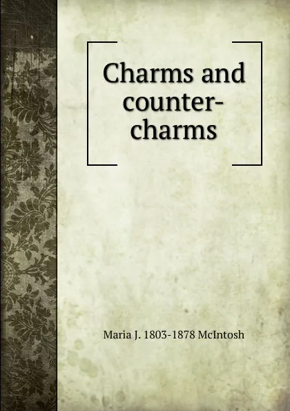 Обложка книги Charms and counter-charms, Maria J. 1803-1878 McIntosh