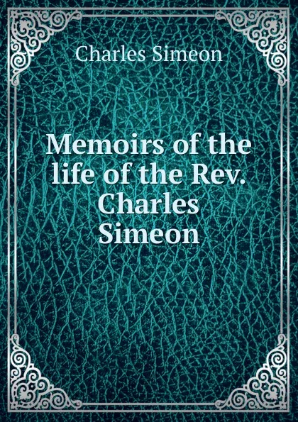 Обложка книги Memoirs of the life of the Rev. Charles Simeon, Charles Simeon