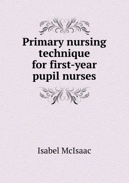 Обложка книги Primary nursing technique for first-year pupil nurses, Isabel McIsaac