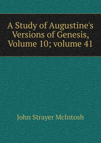 Обложка книги A Study of Augustine.s Versions of Genesis, Volume 10;.volume 41, John Strayer McIntosh