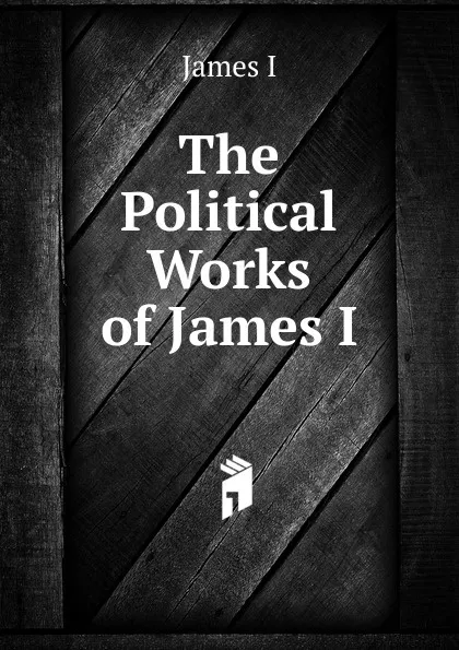 Обложка книги The Political Works of James I, James I