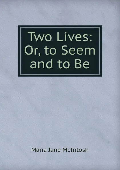 Обложка книги Two Lives: Or, to Seem and to Be, Maria Jane McIntosh