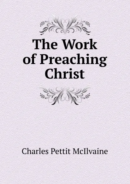 Обложка книги The Work of Preaching Christ, Charles Pettit McIlvaine