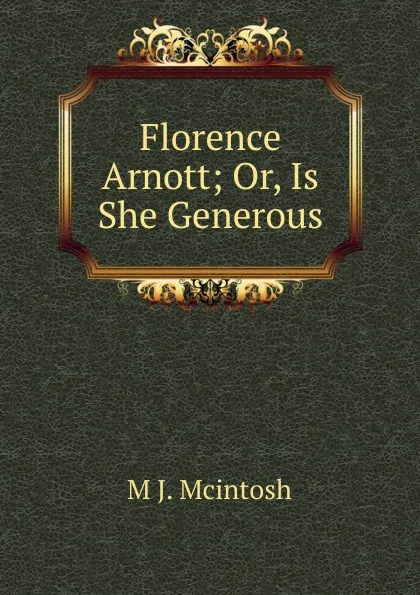 Обложка книги Florence Arnott; Or, Is She Generous, M J. Mcintosh