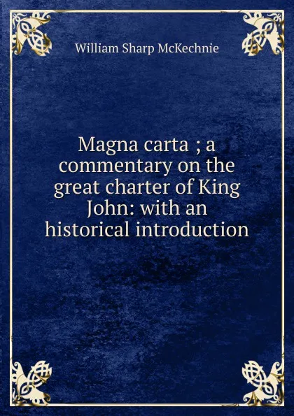 Обложка книги Magna carta ; a commentary on the great charter of King John: with an historical introduction, William Sharp McKechnie