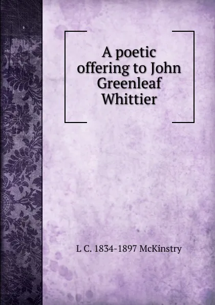 Обложка книги A poetic offering to John Greenleaf Whittier, L C. 1834-1897 McKinstry