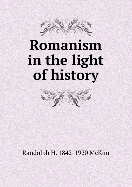 Обложка книги Romanism in the light of history, Randolph H. McKim