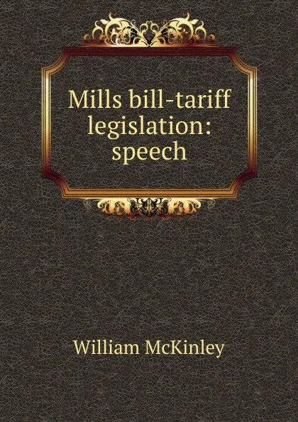 Обложка книги Mills bill-tariff legislation: speech, William McKinley