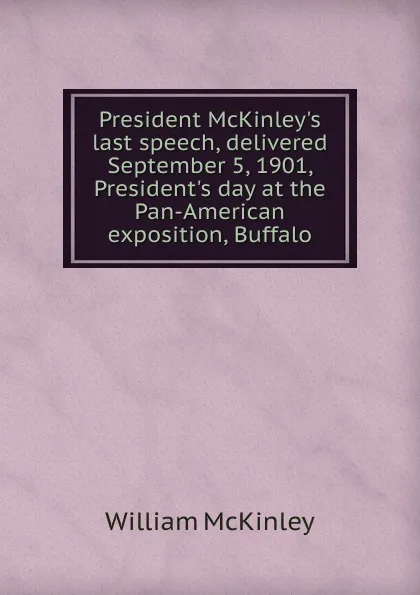 Обложка книги President McKinley.s last speech, delivered September 5, 1901, President.s day at the Pan-American exposition, Buffalo, William McKinley