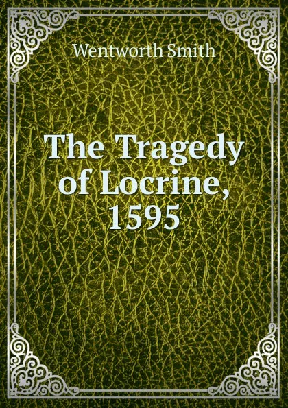Обложка книги The Tragedy of Locrine, 1595., Wentworth Smith