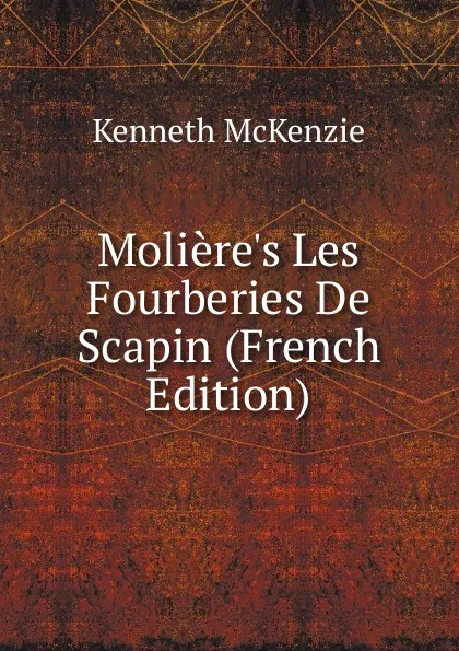 Обложка книги Moliere.s Les Fourberies De Scapin (French Edition), Kenneth McKenzie