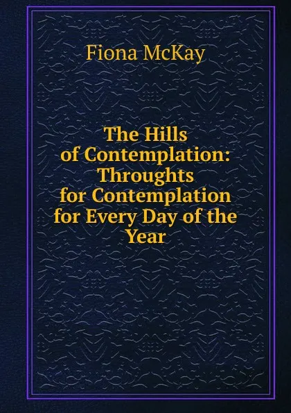 Обложка книги The Hills of Contemplation: Throughts for Contemplation for Every Day of the Year, Fiona McKay