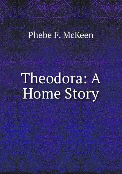 Обложка книги Theodora: A Home Story, Phebe F. McKeen