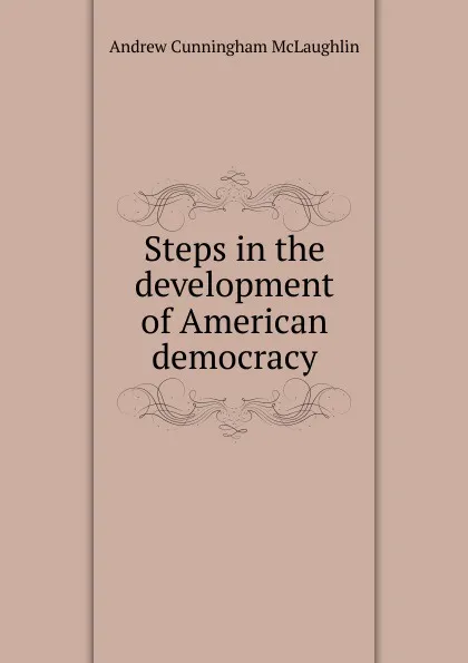 Обложка книги Steps in the development of American democracy, Andrew Cunningham McLaughlin