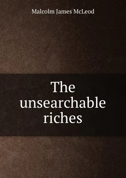 Обложка книги The unsearchable riches, Malcolm James McLeod