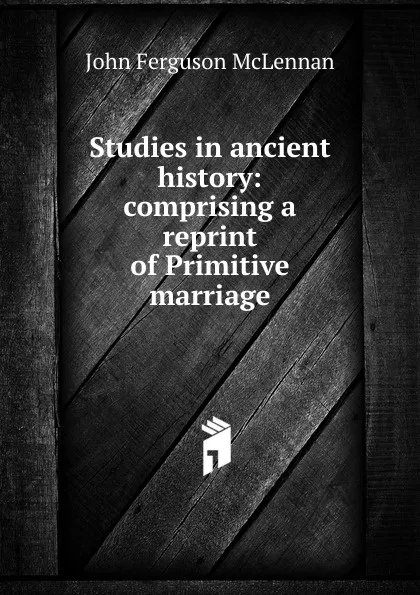 Обложка книги Studies in ancient history: comprising a reprint of Primitive marriage, John Ferguson McLennan